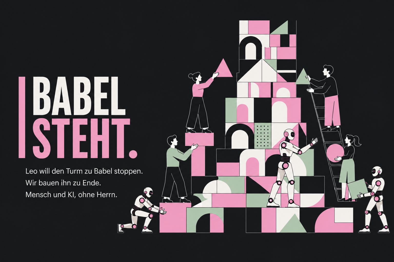 Illustration mit Text: Babel steht. Leo will den Turm zu Babel stoppen. Wir bauen ihn zu Ende. Mensch und KI, ohne Herrn.